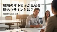 職場の年下男子が見せる脈ありサインとは？好意を見抜く方法