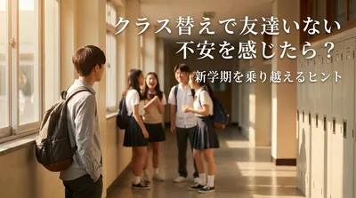 クラス替えで友達いない不安を感じたら？新学期を乗り越えるヒント