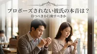 プロポーズされない彼氏の本音は？待つべきか行動すべきか