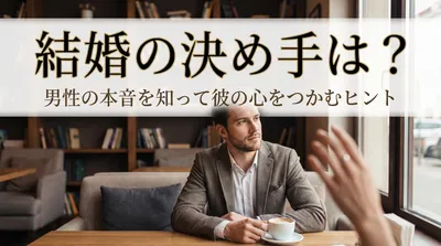 結婚の決め手は？男性の本音を知って彼の心をつかむヒント
