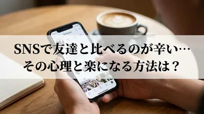SNSで友達と比べるのが辛い…その心理と楽になる方法は?