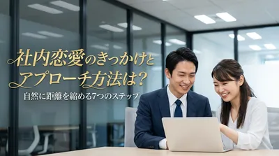 社内恋愛のきっかけとアプローチ方法は？自然に距離を縮める7つのステップ