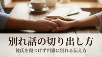 別れ話の切り出し方｜彼氏を傷つけず円満に別れる伝え方とは