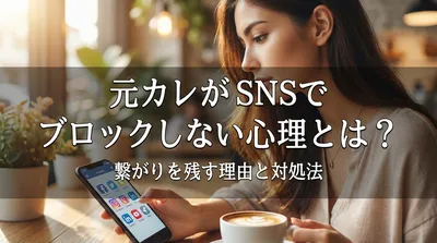 元カレがSNSでブロックしない心理とは？繋がりを残す理由と対処法