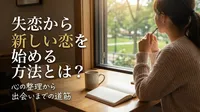 失恋から新しい恋を始める方法とは？心の整理から出会いまでの道筋