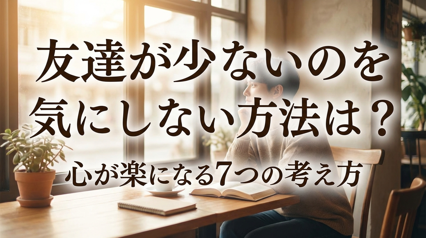友達が少ないのを気にしない方法は?心が楽になる7つの考え方