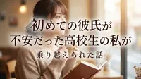 初めての彼氏が不安だった高校生の私が乗り越えられた話