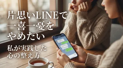 片思いLINEで一喜一憂をやめたい私が実践した心の整え方