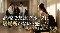 高校で友達グループに居場所がないと感じた私が救われた方法