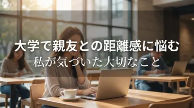 大学で親友との距離感に悩む私が気づいた大切なこと