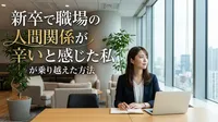 新卒で職場の人間関係が辛いと感じた私が乗り越えた方法