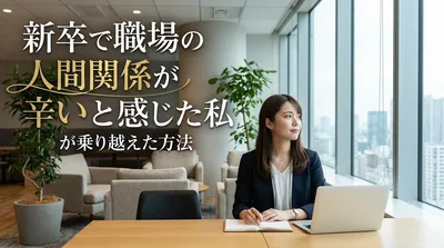 新卒で職場の人間関係が辛いと感じた私が乗り越えた方法