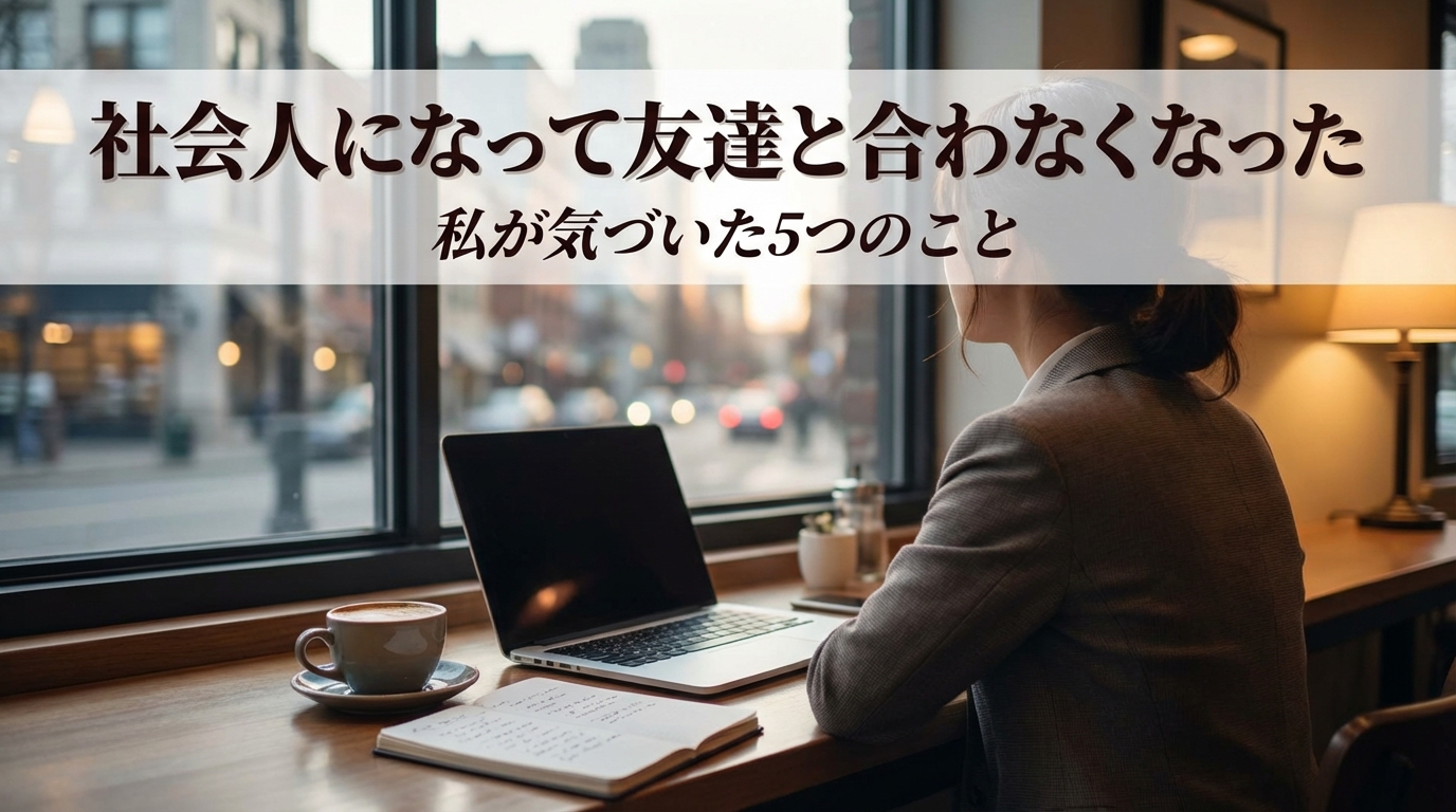 社会人になって友達と合わなくなった私が気づいた5つのこと