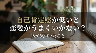 自己肯定感が低いと恋愛がうまくいかない？私が気づいたこと