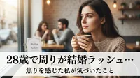 28歳で周りが結婚ラッシュ…焦りを感じた私が気づいたこと