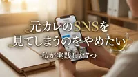 元カレのSNSを見てしまうのをやめたい｜私が実践した7つの方法