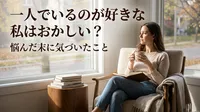 一人でいるのが好きな私はおかしい？悩んだ末に気づいたこと
